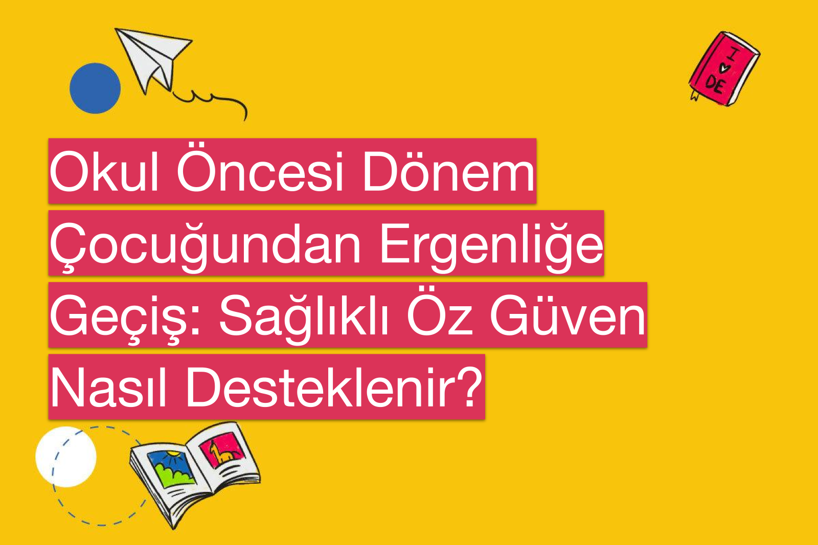 Okul Öncesi Dönem Çocuğundan Ergenliğe Geçiş: Sağlıklı Öz Güven Nasıl Desteklenir?