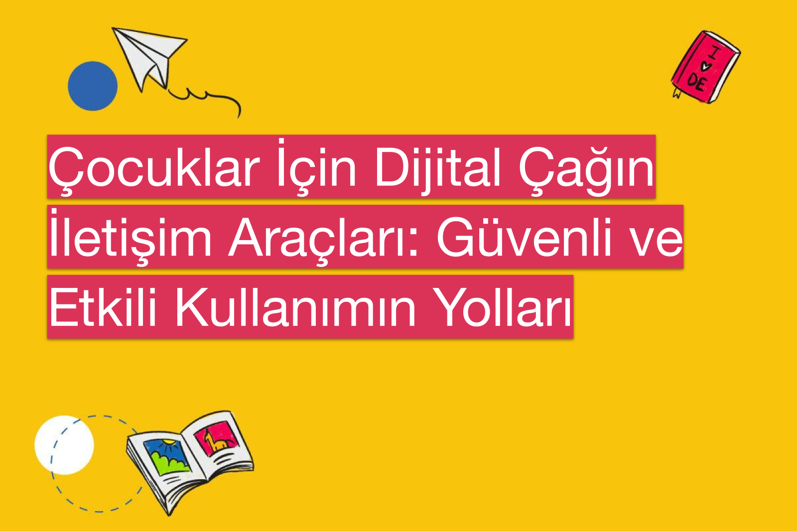 Çocuklar İçin Dijital Çağın İletişim Araçları: Güvenli ve Etkili Kullanımın Yolları