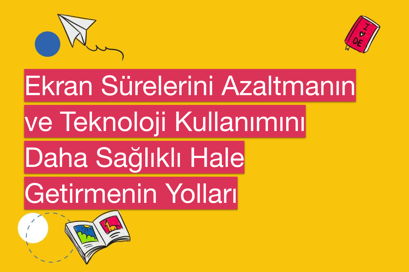 Ekran Sürelerini Azaltmanın ve Teknoloji Kullanımını Daha Sağlıklı Hale Getirmenin Yolları
