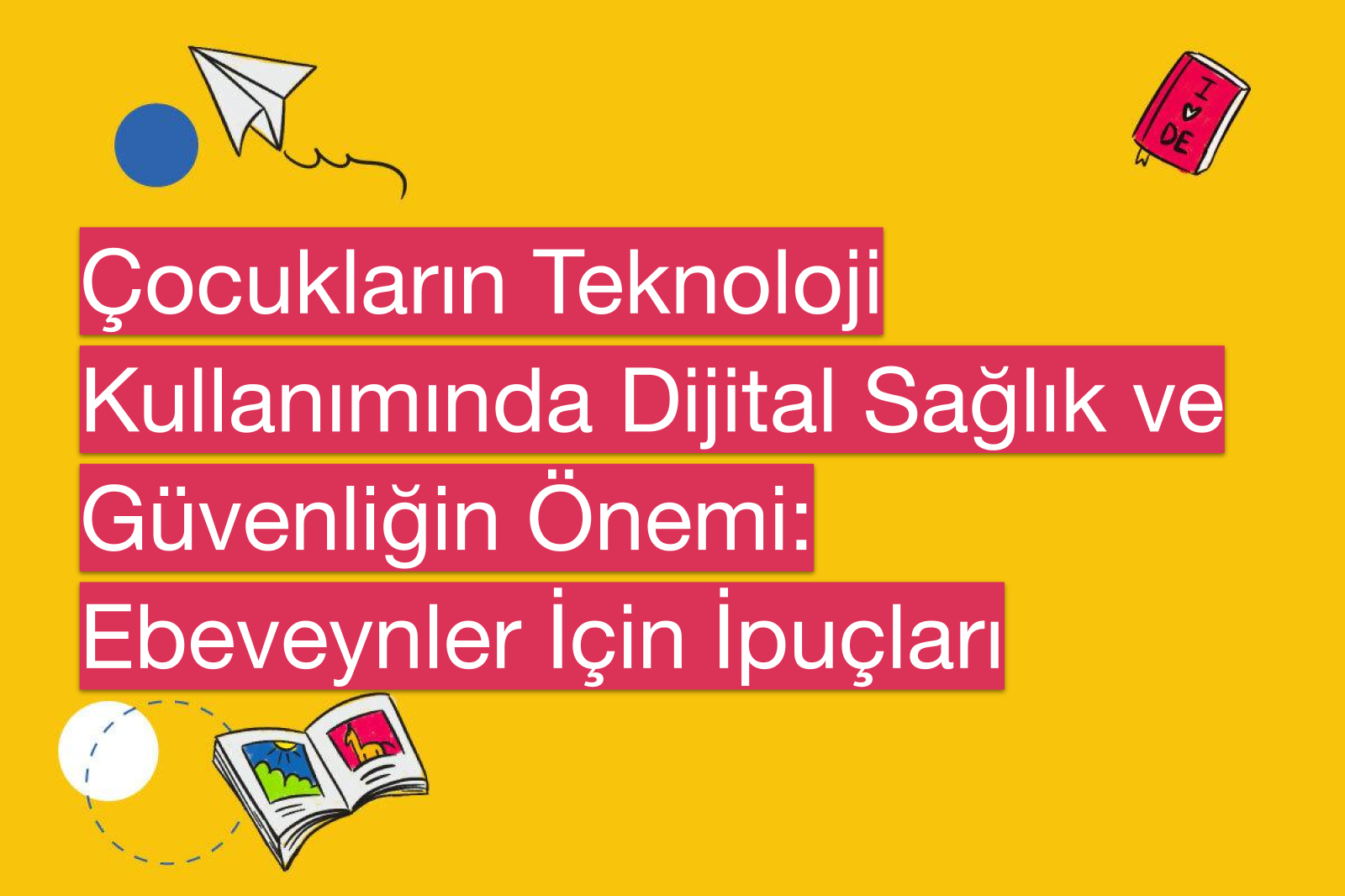 Çocukların Teknoloji Kullanımında Dijital Sağlık ve Güvenliğin Önemi: Ebeveynler İçin İpuçları