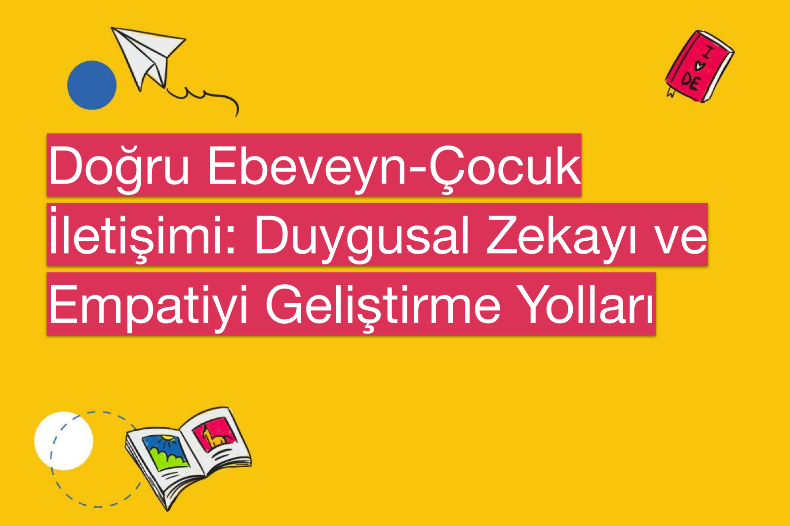 Doğru Ebeveyn-Çocuk İletişimi: Duygusal Zekayı ve Empatiyi Geliştirme Yolları