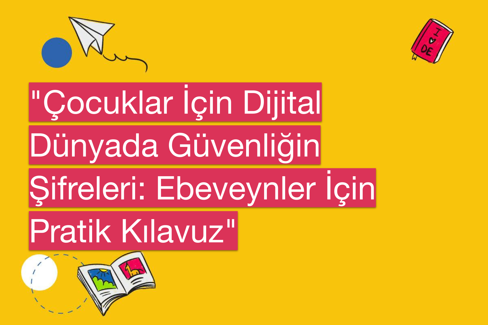 "Çocuklar İçin Dijital Dünyada Güvenliğin Şifreleri: Ebeveynler İçin Pratik Kılavuz"