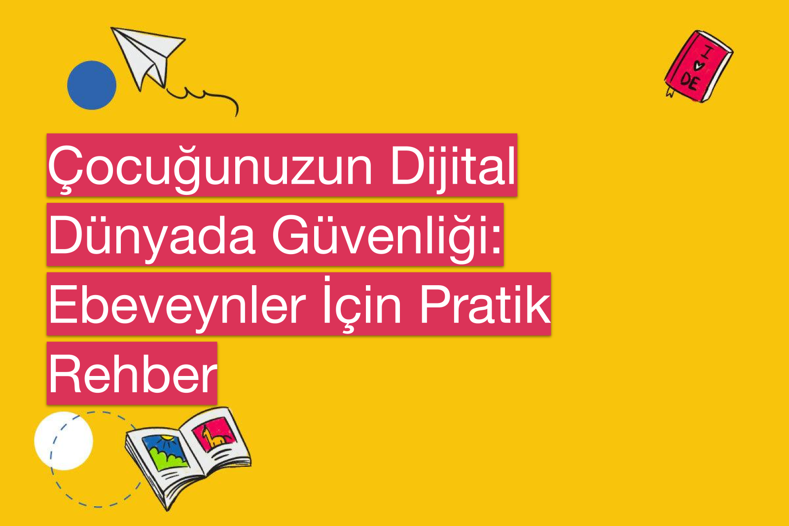 Çocuğunuzun Dijital Dünyada Güvenliği: Ebeveynler İçin Pratik Rehber