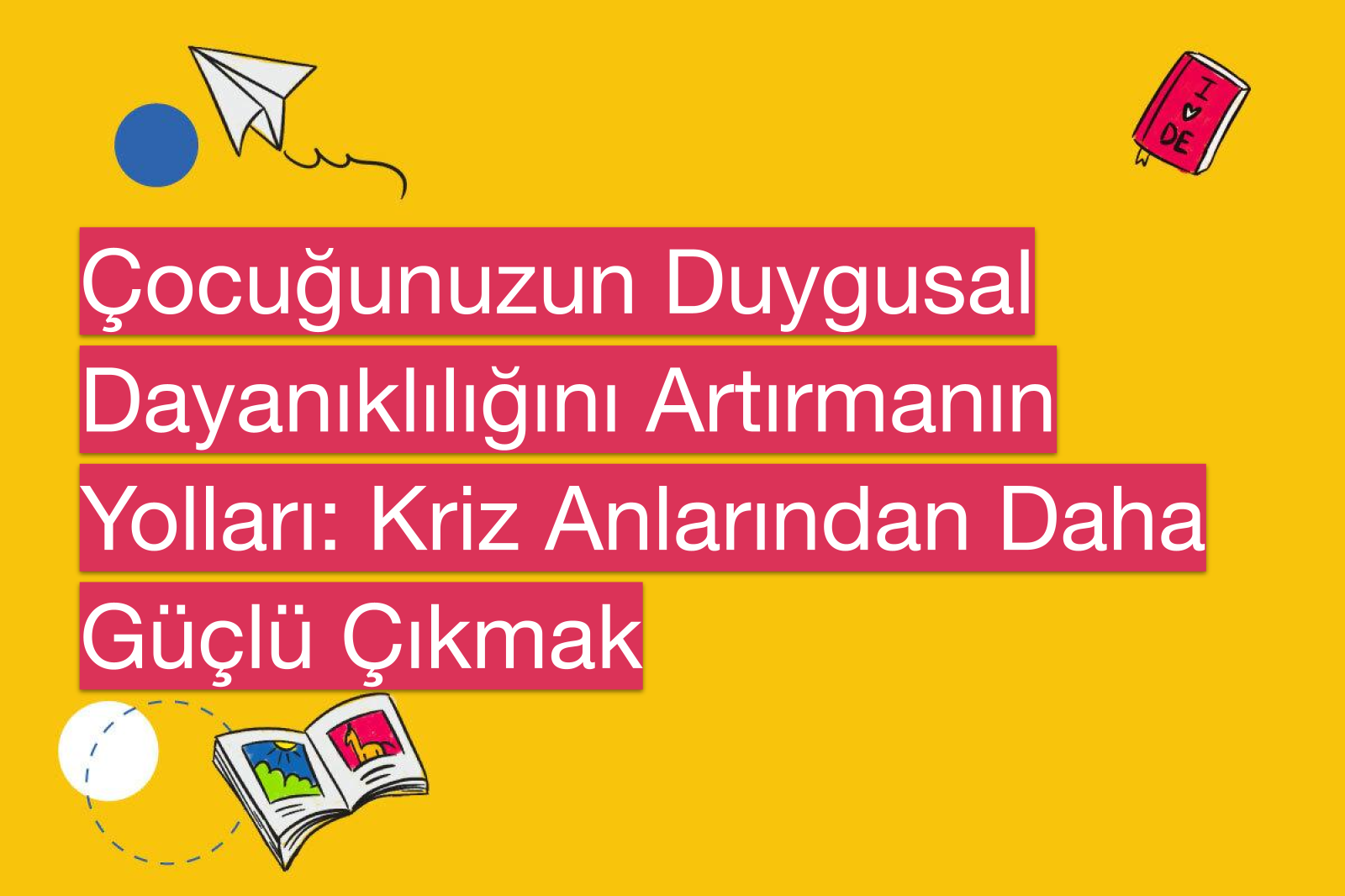 Çocuğunuzun Duygusal Dayanıklılığını Artırmanın Yolları: Kriz Anlarından Daha Güçlü Çıkmak