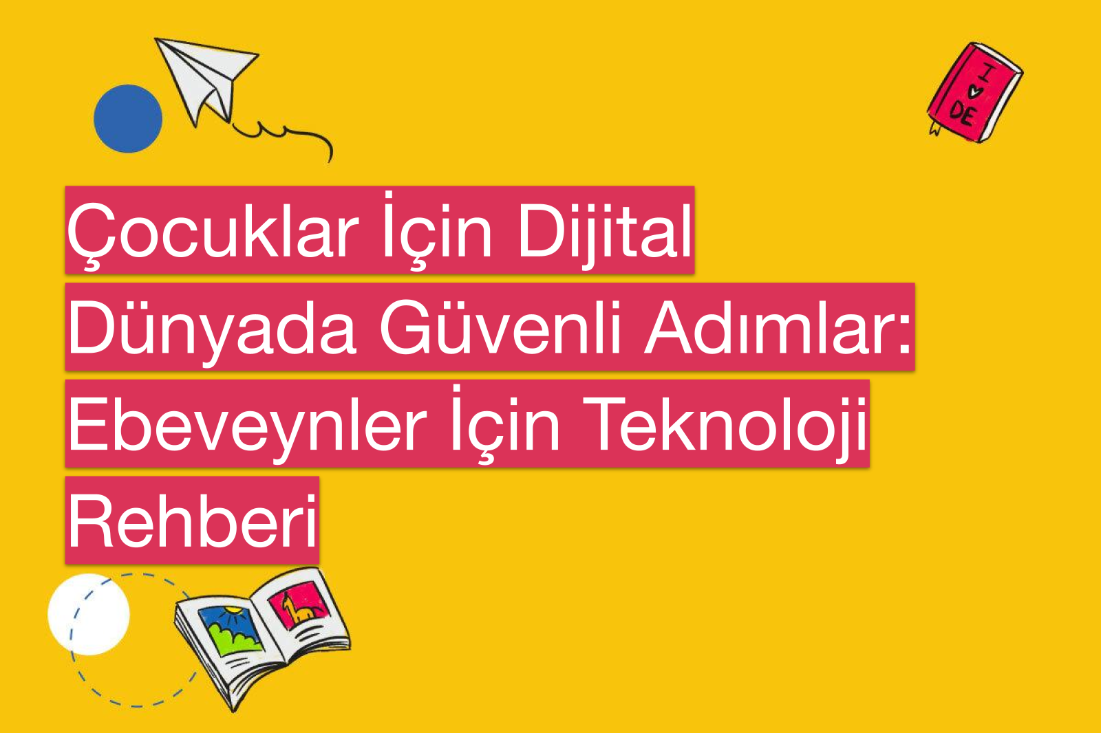 Çocuklar İçin Dijital Dünyada Güvenli Adımlar: Ebeveynler İçin Teknoloji Rehberi