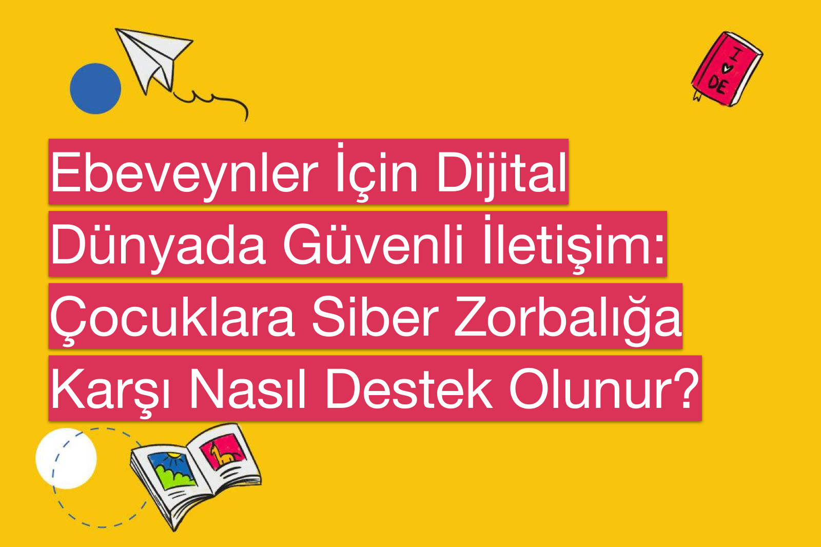 Ebeveynler İçin Dijital Dünyada Güvenli İletişim: Çocuklara Siber Zorbalığa Karşı Nasıl Destek Olunur?