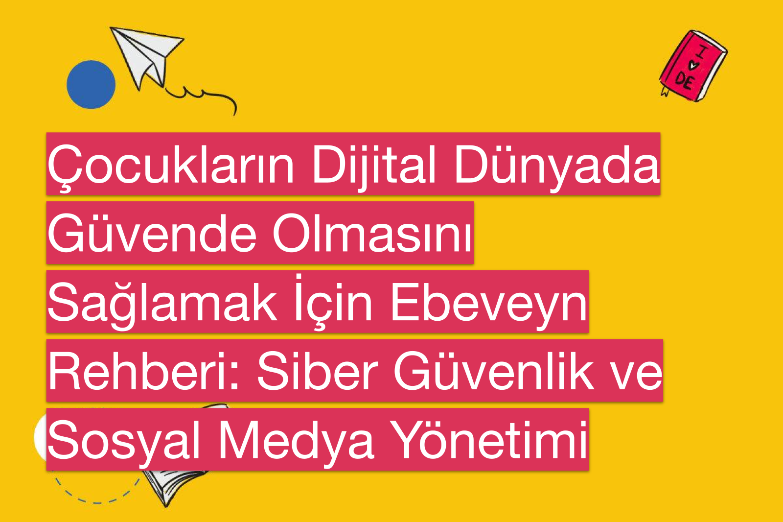 Çocukların Dijital Dünyada Güvende Olmasını Sağlamak İçin Ebeveyn Rehberi: Siber Güvenlik ve Sosyal Medya Yönetimi