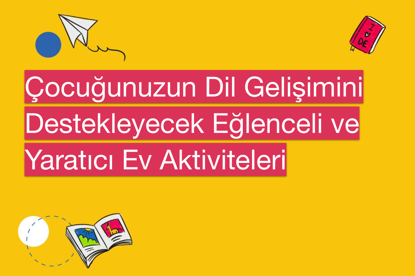 Çocuğunuzun Dil Gelişimini Destekleyecek Eğlenceli ve Yaratıcı Ev Aktiviteleri
