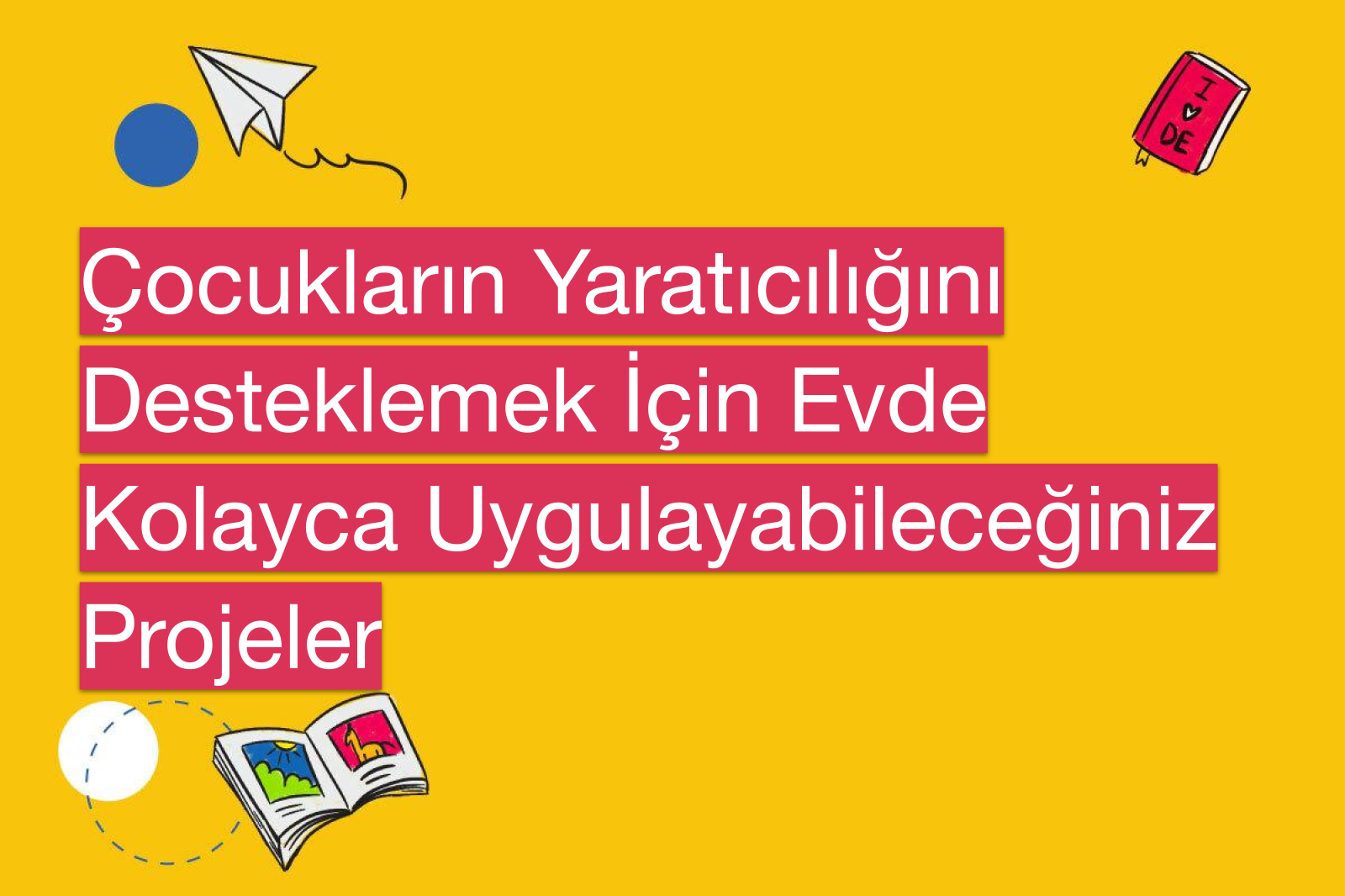 Çocukların Yaratıcılığını Desteklemek İçin Evde Kolayca Uygulayabileceğiniz Projeler