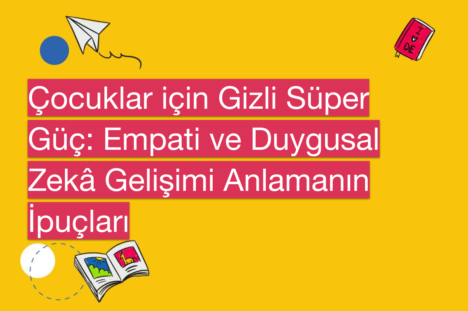 Çocuklar için Gizli Süper Güç: Empati ve Duygusal Zekâ Gelişimi Anlamanın İpuçları