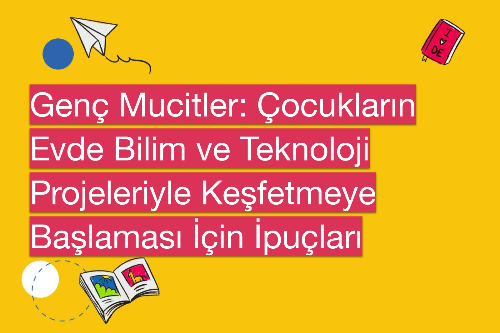 Genç Mucitler: Çocukların Evde Bilim ve Teknoloji Projeleriyle Keşfetmeye Başlaması İçin İpuçları