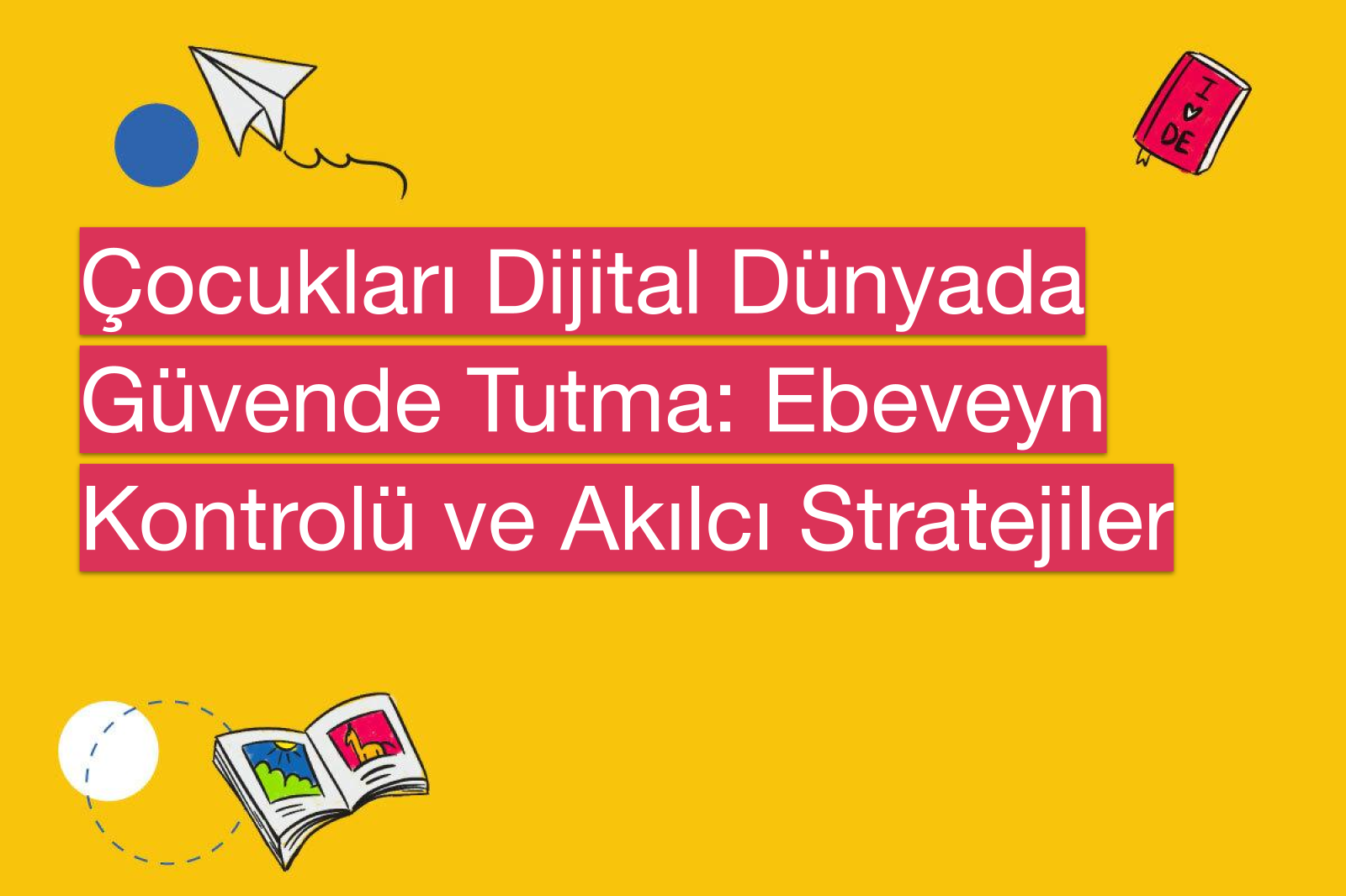 Çocukları Dijital Dünyada Güvende Tutma: Ebeveyn Kontrolü ve Akılcı Stratejiler