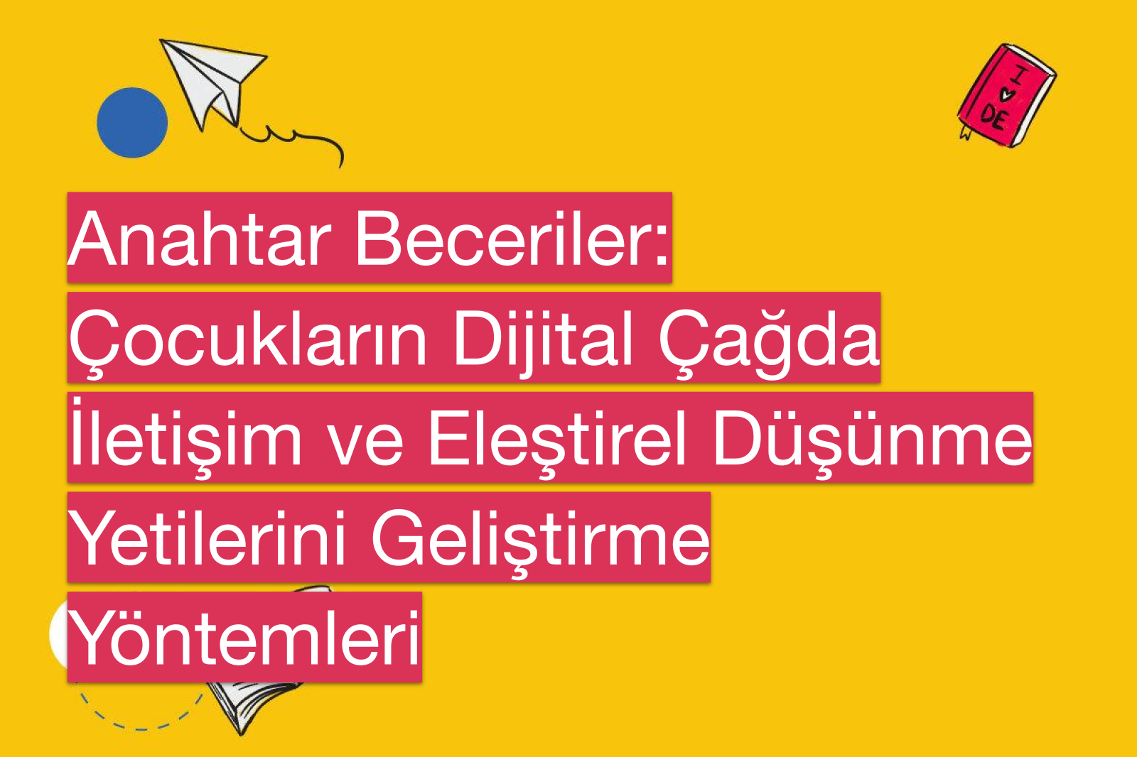 Anahtar Beceriler: Çocukların Dijital Çağda İletişim ve Eleştirel Düşünme Yetilerini Geliştirme Yöntemleri