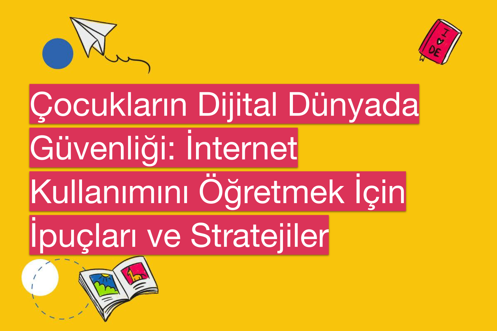 Çocukların Dijital Dünyada Güvenliği: İnternet Kullanımını Öğretmek İçin İpuçları ve Stratejiler