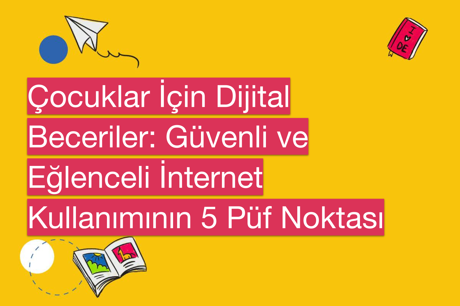 Çocuklar İçin Dijital Beceriler: Güvenli ve Eğlenceli İnternet Kullanımının 5 Püf Noktası
