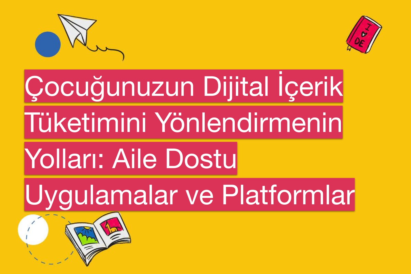 Çocuğunuzun Dijital İçerik Tüketimini Yönlendirmenin Yolları: Aile Dostu Uygulamalar ve Platformlar