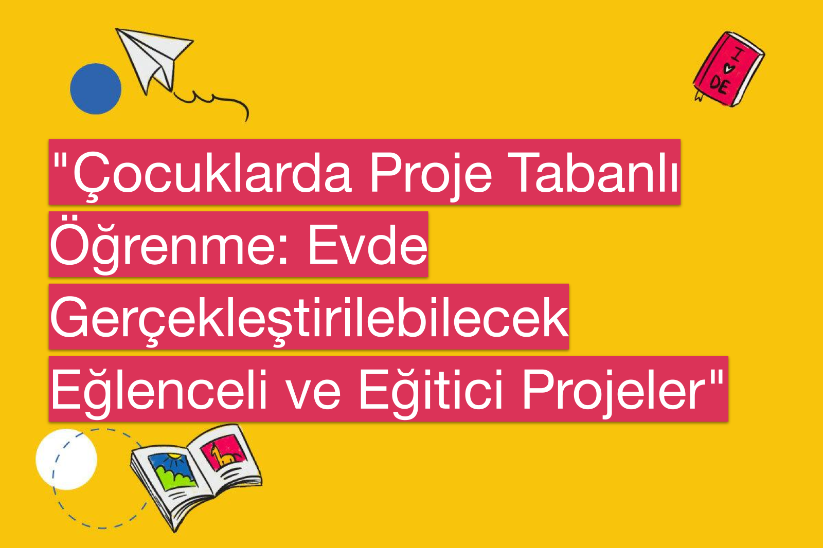 "Çocuklarda Proje Tabanlı Öğrenme: Evde Gerçekleştirilebilecek Eğlenceli ve Eğitici Projeler"