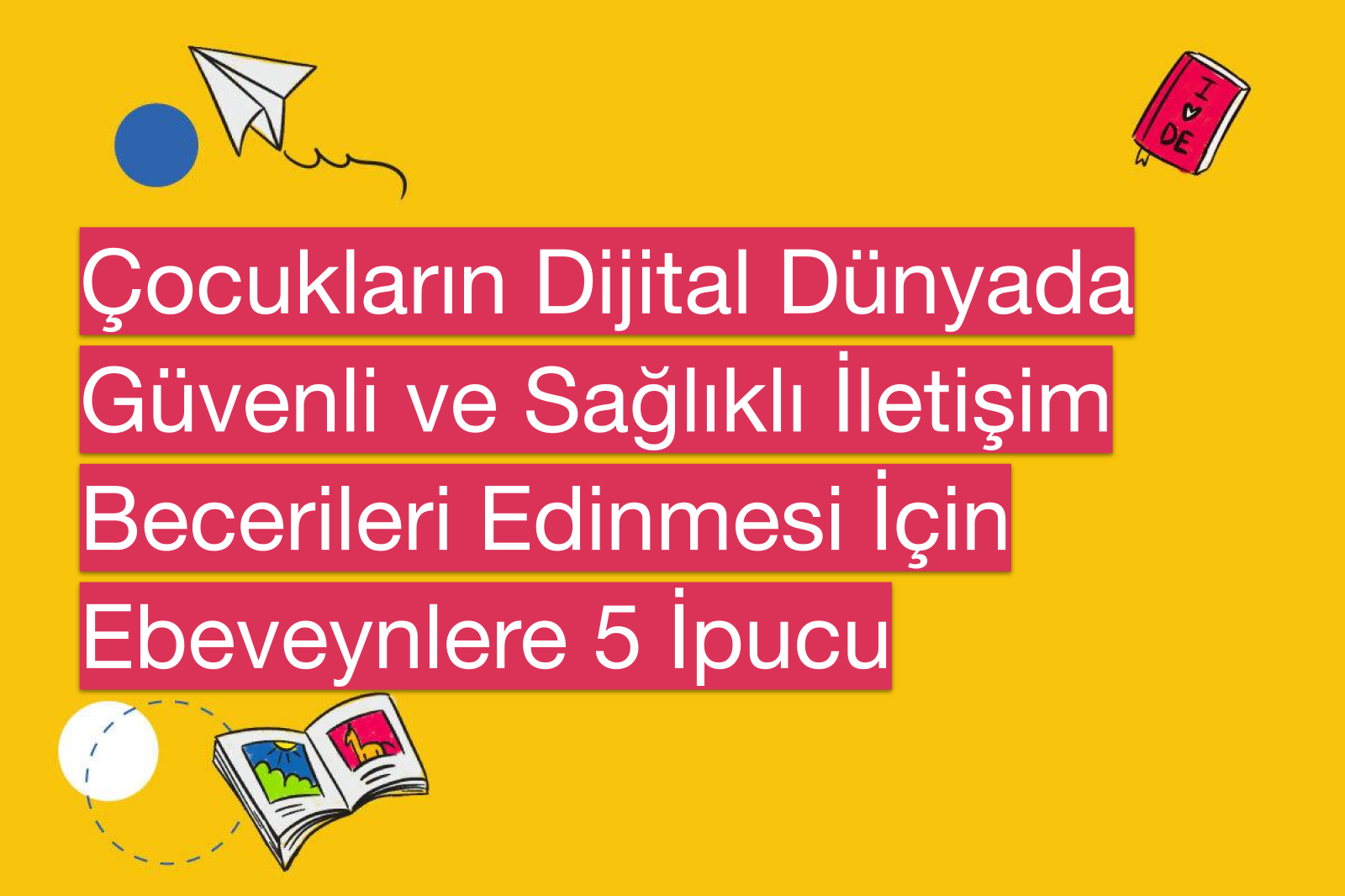 Çocukların Dijital Dünyada Güvenli ve Sağlıklı İletişim Becerileri Edinmesi İçin Ebeveynlere 5 İpucu