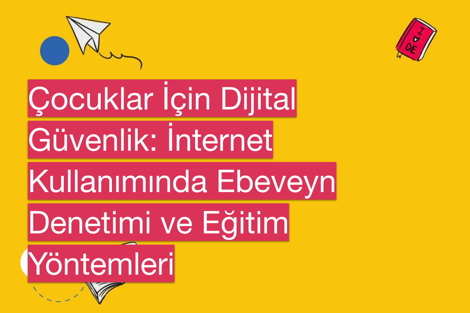 Çocuklar İçin Dijital Güvenlik: İnternet Kullanımında Ebeveyn Denetimi ve Eğitim Yöntemleri