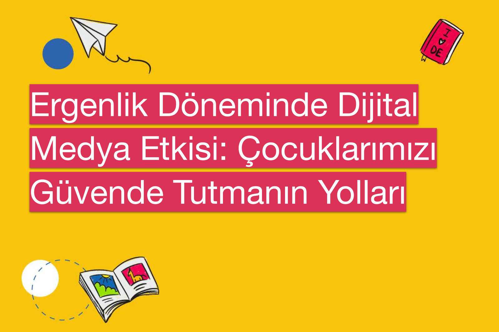 Ergenlik Döneminde Dijital Medya Etkisi: Çocuklarımızı Güvende Tutmanın Yolları
