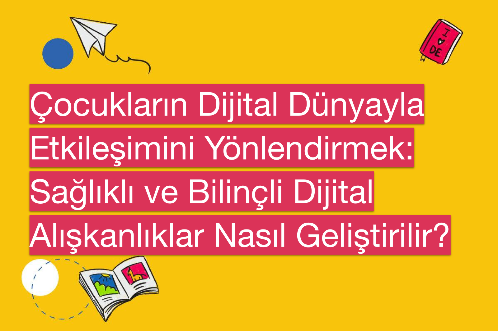 Çocukların Dijital Dünyayla Etkileşimini Yönlendirmek: Sağlıklı ve Bilinçli Dijital Alışkanlıklar Nasıl Geliştirilir?