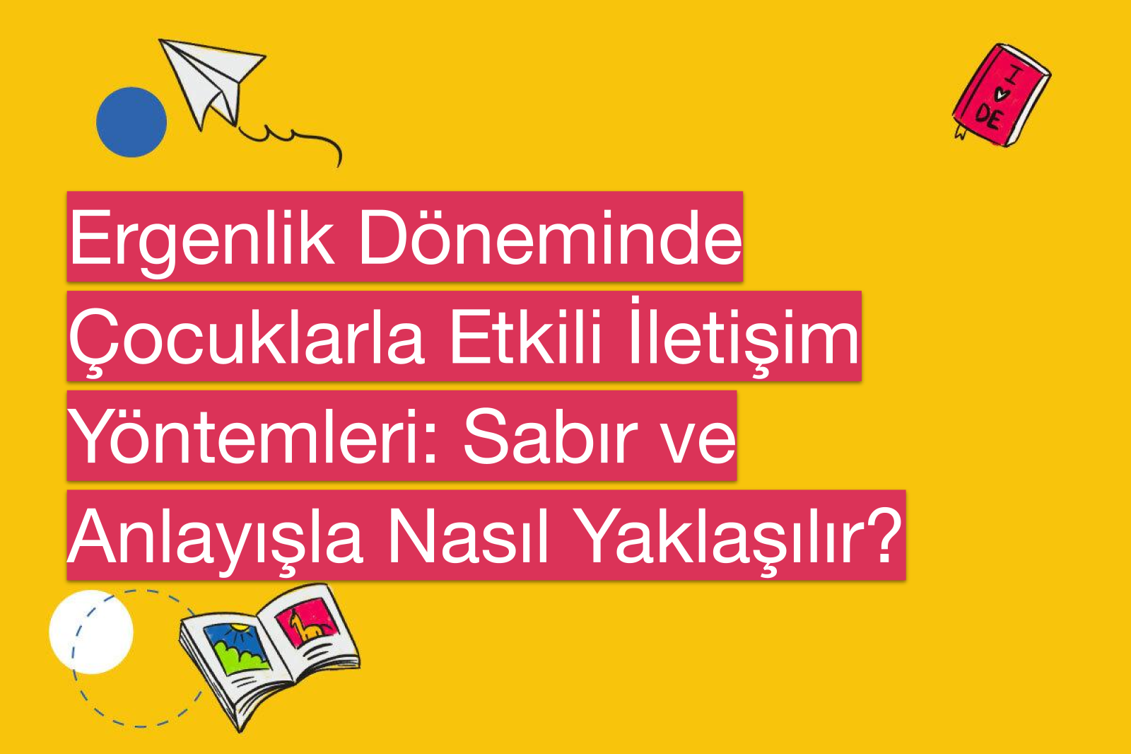 Ergenlik Döneminde Çocuklarla Etkili İletişim Yöntemleri: Sabır ve Anlayışla Nasıl Yaklaşılır?