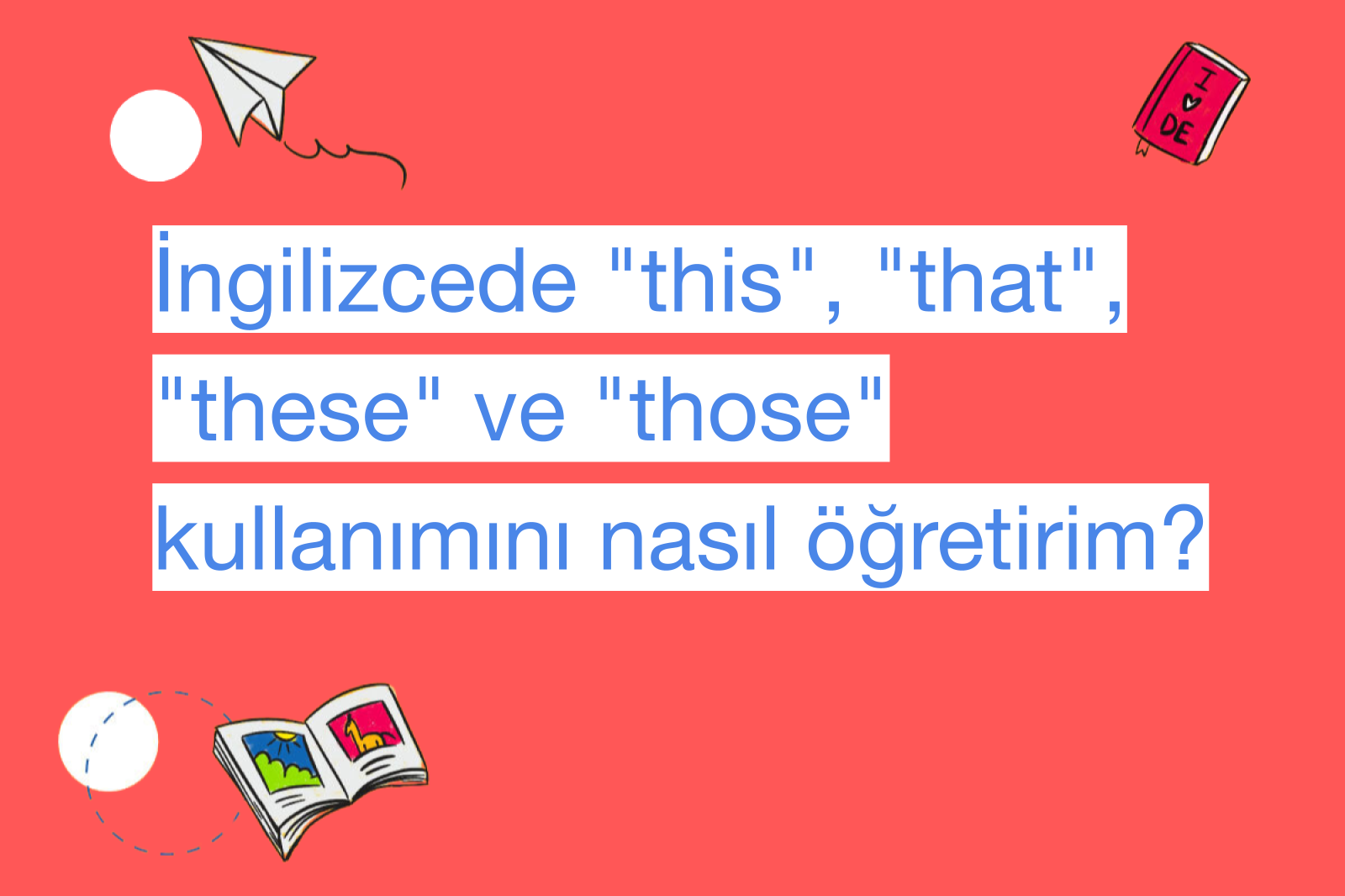 İngilizcede "this", "that", "these" ve "those" kullanımını nasıl öğretirim?