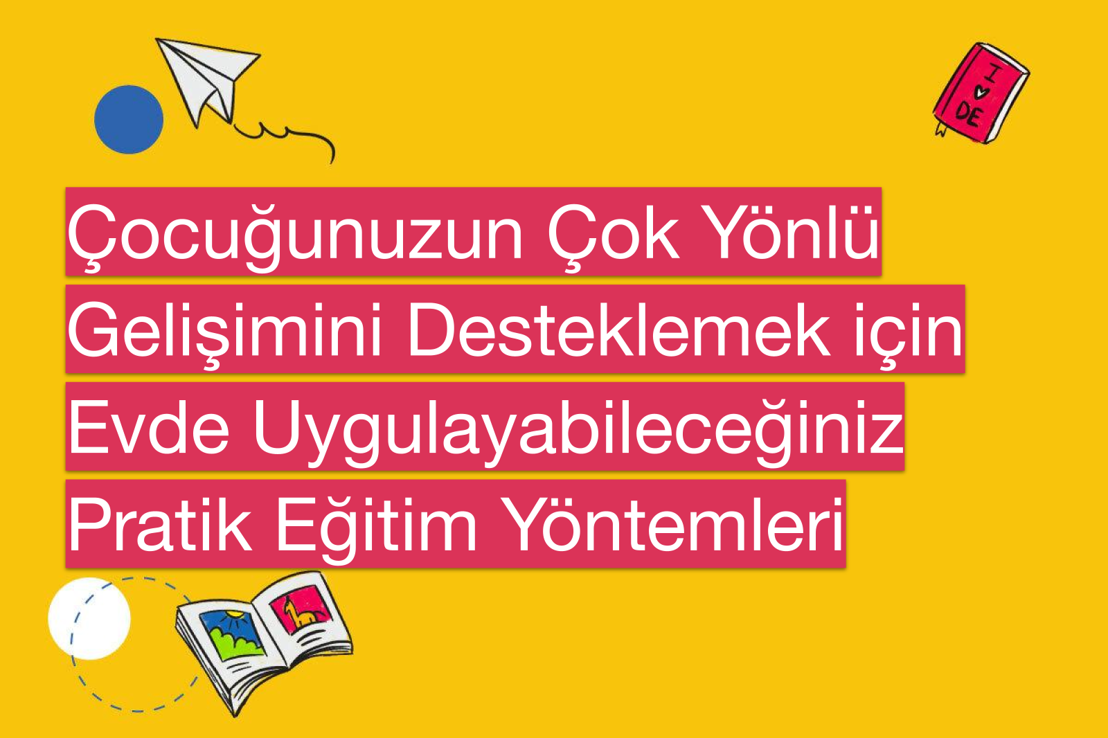 Çocuğunuzun Çok Yönlü Gelişimini Desteklemek için Evde Uygulayabileceğiniz Pratik Eğitim Yöntemleri