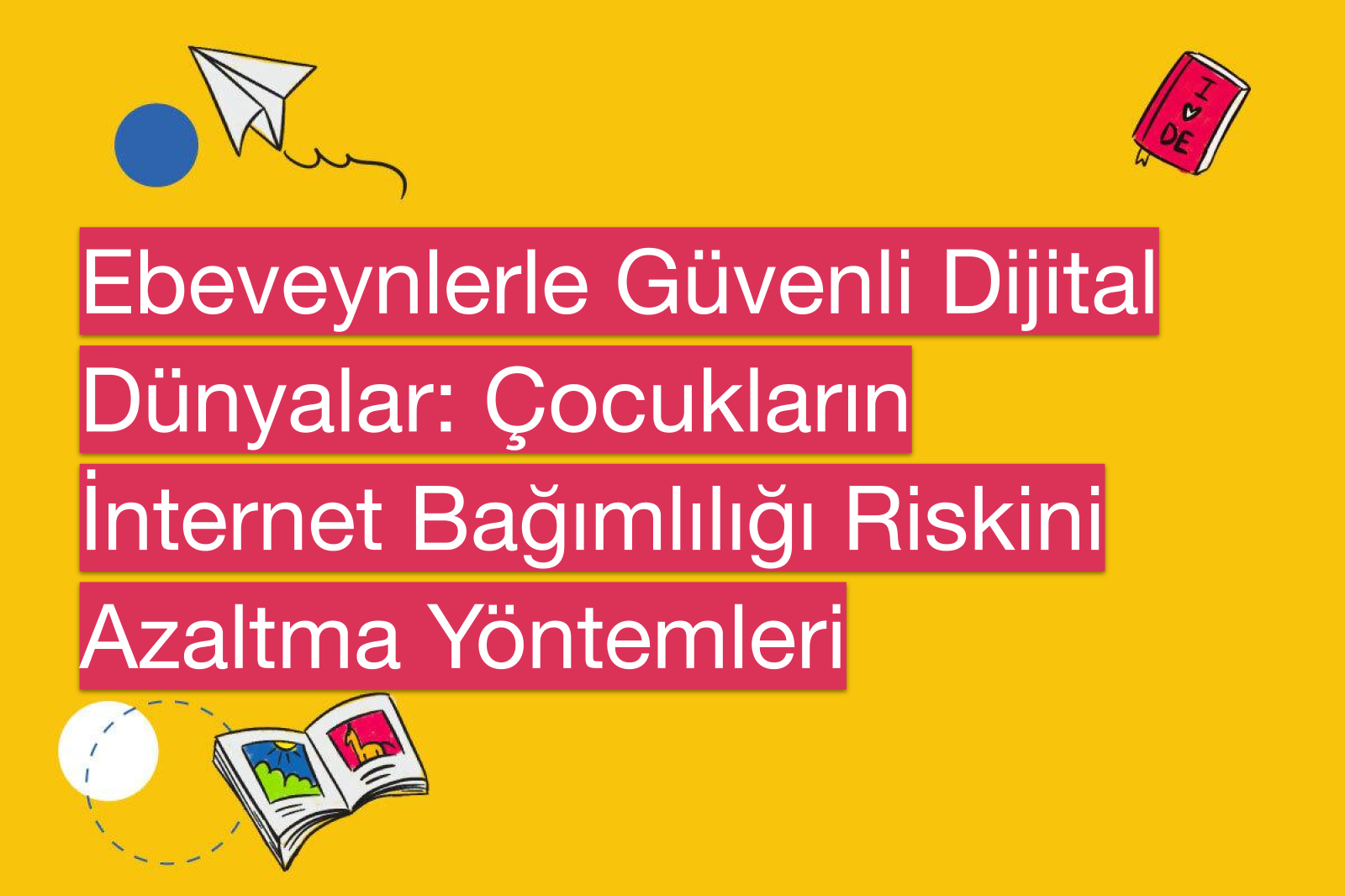 Ebeveynlerle Güvenli Dijital Dünyalar: Çocukların İnternet Bağımlılığı Riskini Azaltma Yöntemleri