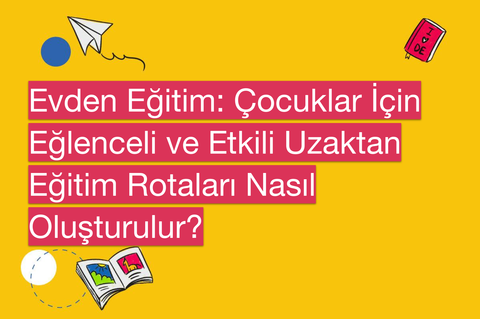 Evden Eğitim: Çocuklar İçin Eğlenceli ve Etkili Uzaktan Eğitim Rotaları Nasıl Oluşturulur?