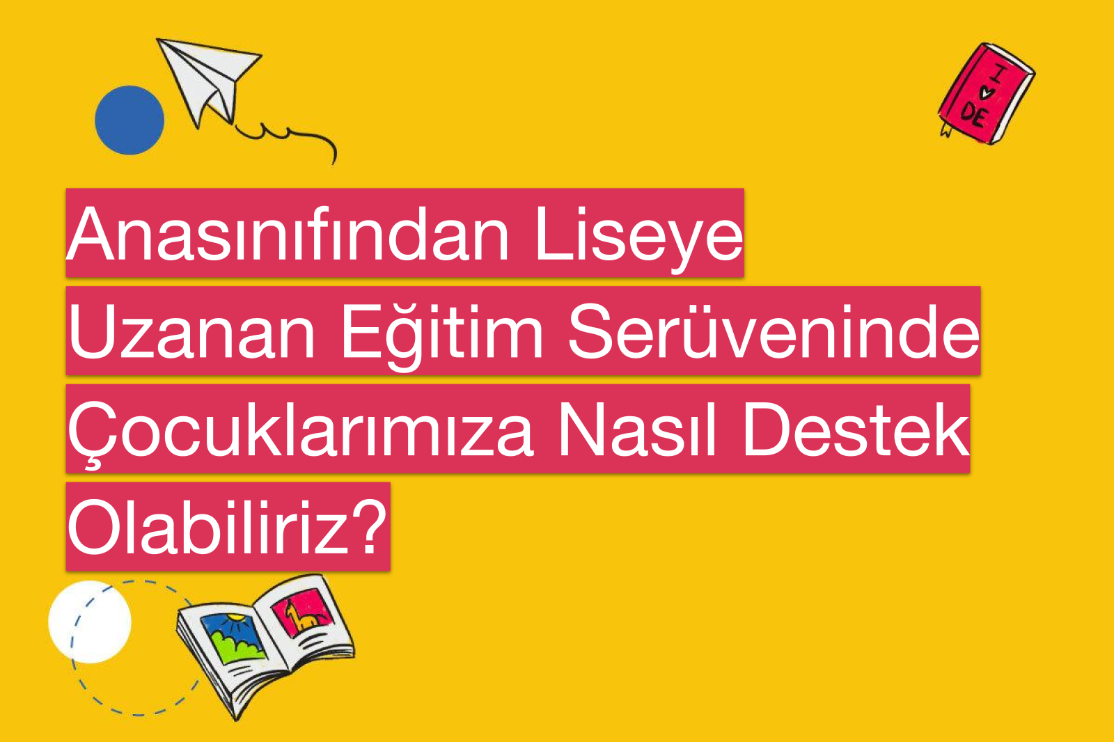 Anasınıfından Liseye Uzanan Eğitim Serüveninde Çocuklarımıza Nasıl Destek Olabiliriz?