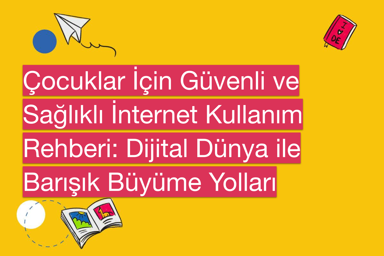 Çocuklar İçin Güvenli ve Sağlıklı İnternet Kullanım Rehberi: Dijital Dünya ile Barışık Büyüme Yolları