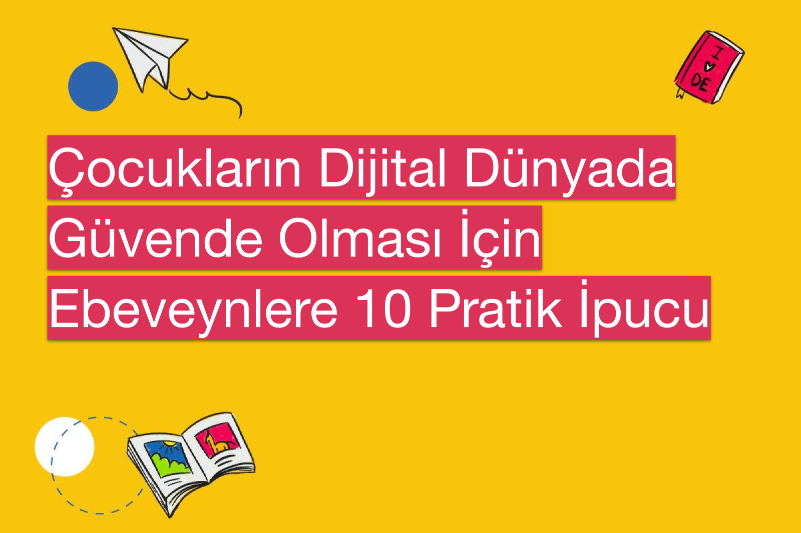 Çocukların Dijital Dünyada Güvende Olması İçin Ebeveynlere 10 Pratik İpucu