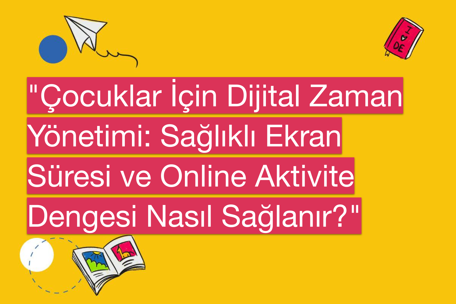 "Çocuklar İçin Dijital Zaman Yönetimi: Sağlıklı Ekran Süresi ve Online Aktivite Dengesi Nasıl Sağlanır?"