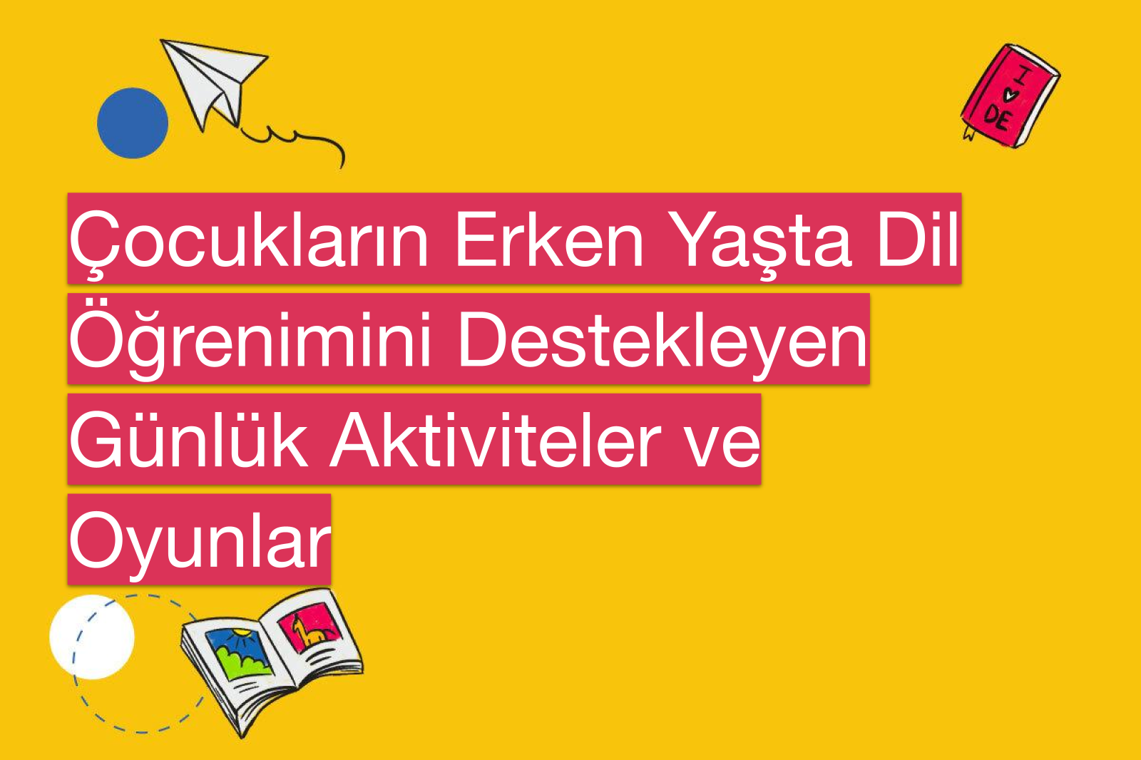 Çocukların Erken Yaşta Dil Öğrenimini Destekleyen Günlük Aktiviteler ve Oyunlar