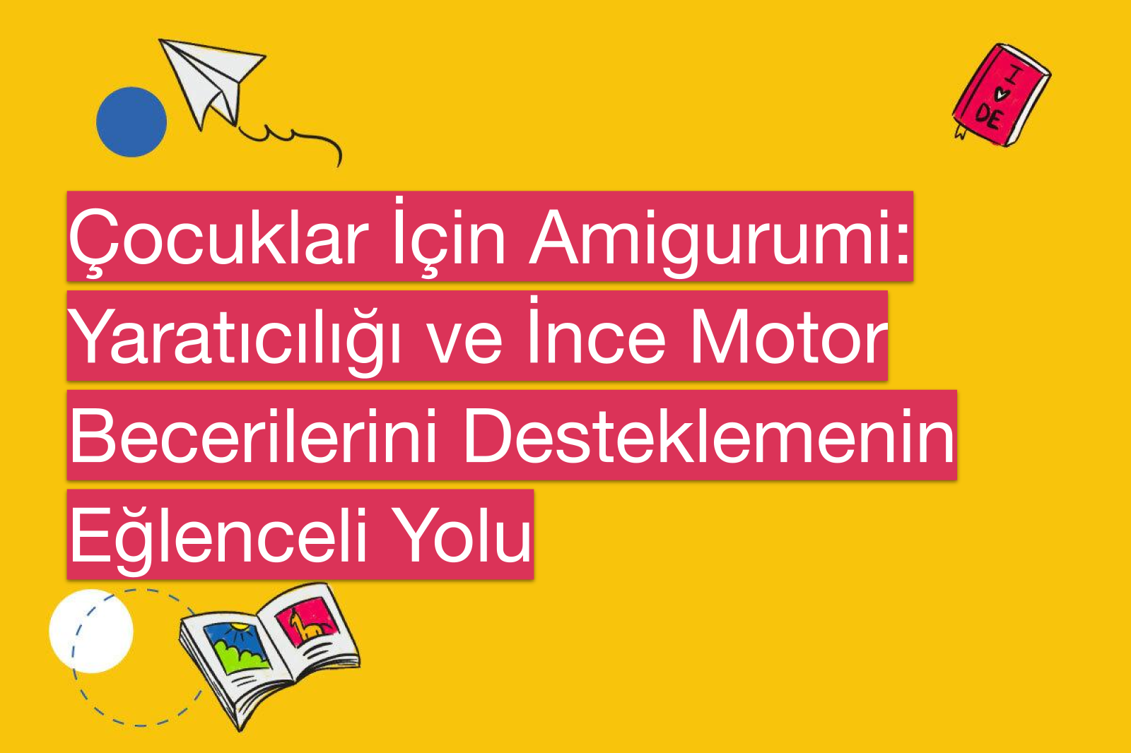 Çocuklar İçin Amigurumi: Yaratıcılığı ve İnce Motor Becerilerini Desteklemenin Eğlenceli Yolu