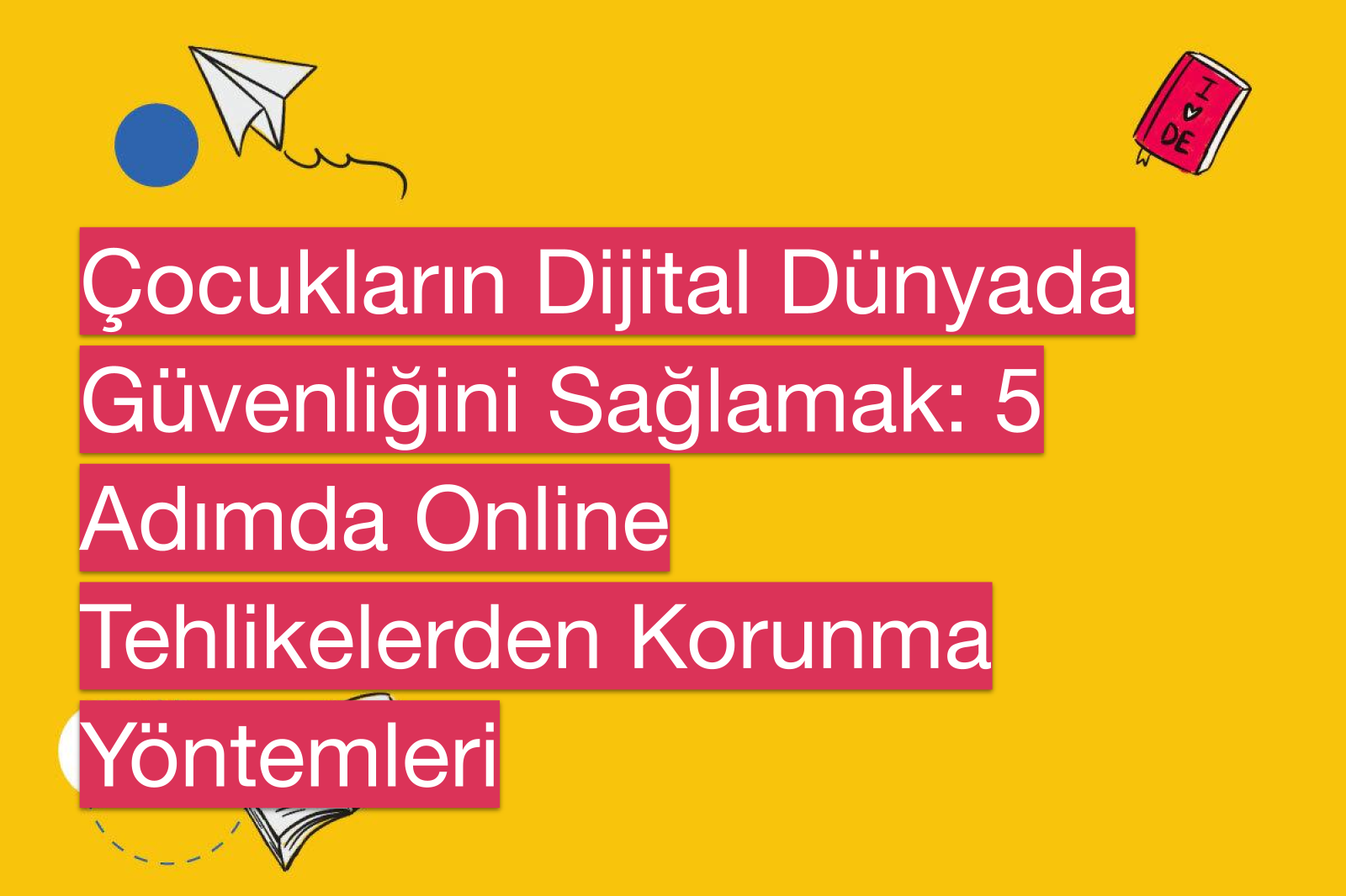 Çocukların Dijital Dünyada Güvenliğini Sağlamak: 5 Adımda Online Tehlikelerden Korunma Yöntemleri