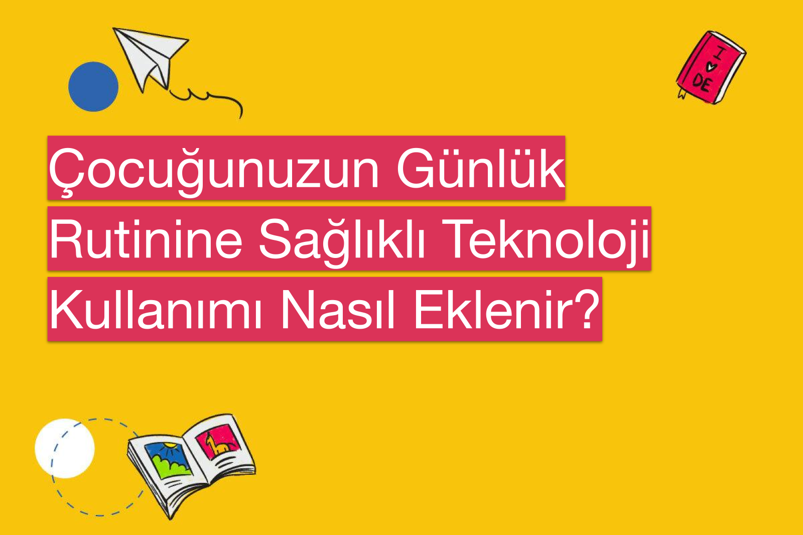 Çocuğunuzun Günlük Rutinine Sağlıklı Teknoloji Kullanımı Nasıl Eklenir?