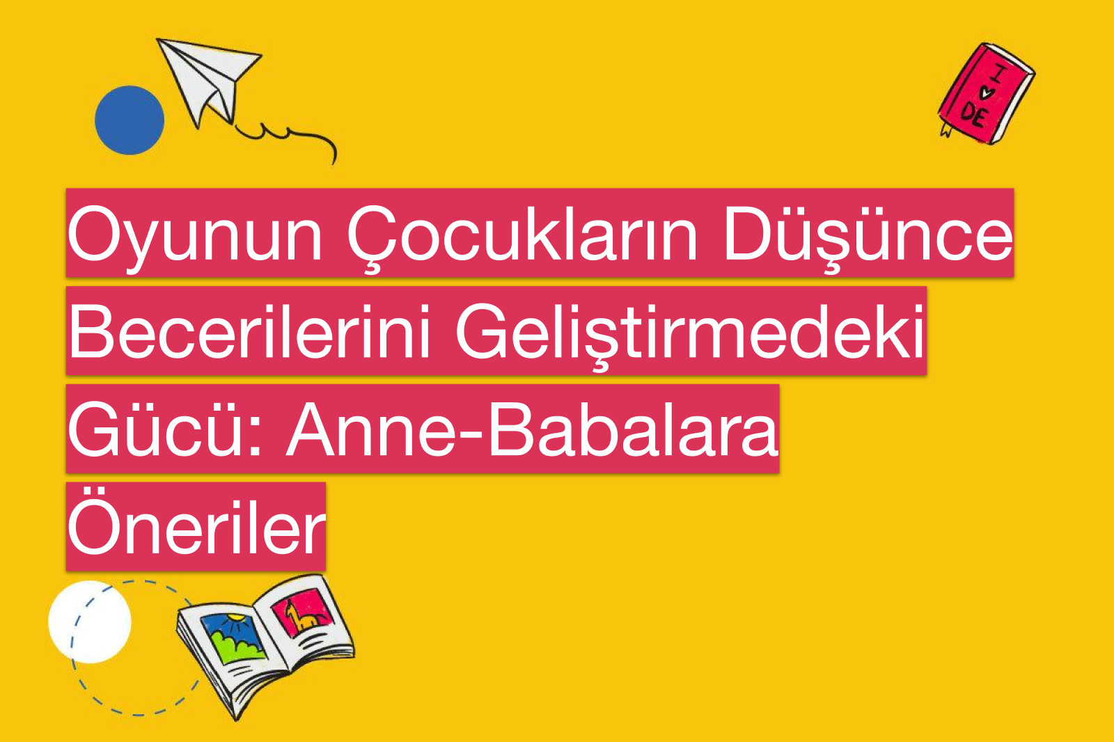 Oyunun Çocukların Düşünce Becerilerini Geliştirmedeki Gücü: Anne-Babalara Öneriler