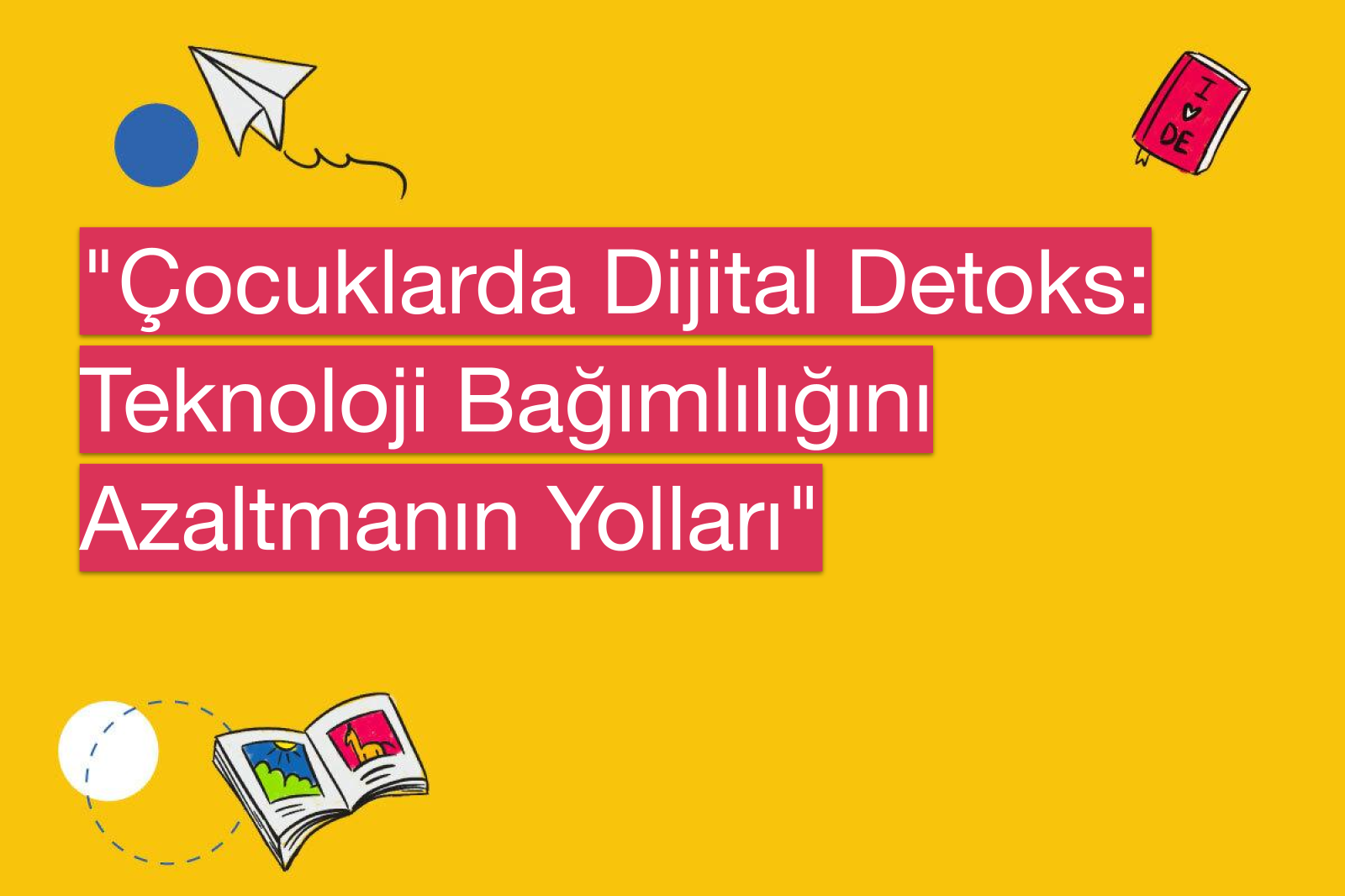 "Çocuklarda Dijital Detoks: Teknoloji Bağımlılığını Azaltmanın Yolları"