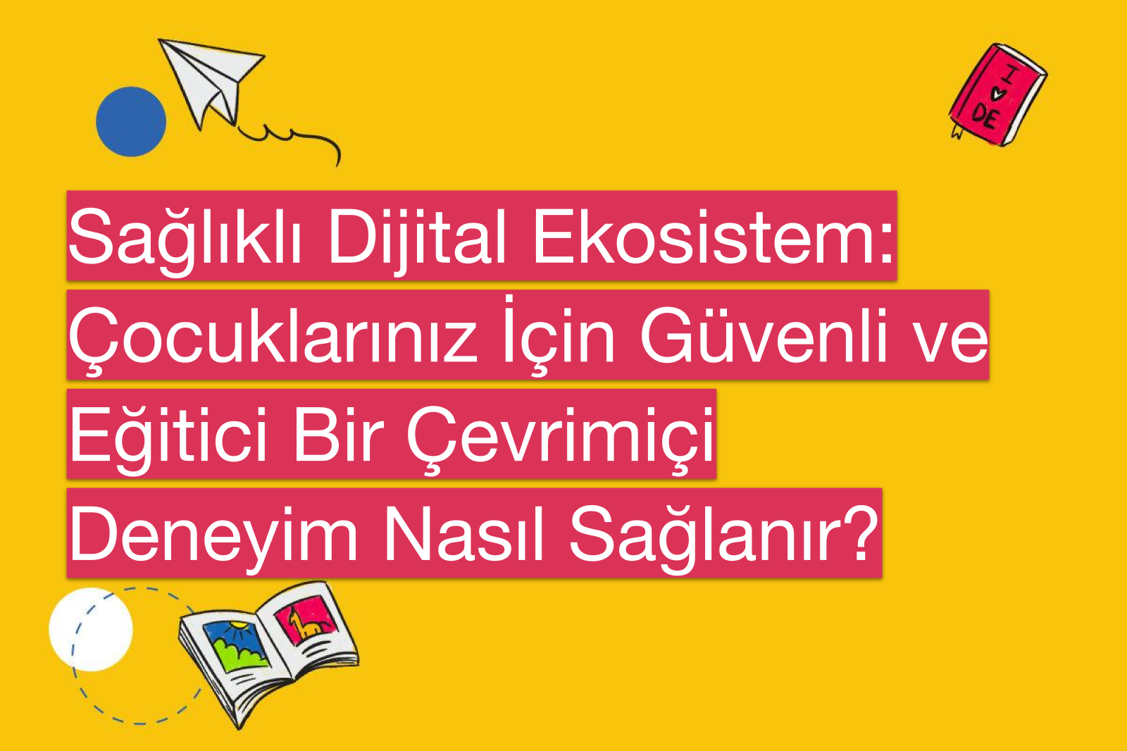 Sağlıklı Dijital Ekosistem: Çocuklarınız İçin Güvenli ve Eğitici Bir Çevrimiçi Deneyim Nasıl Sağlanır?