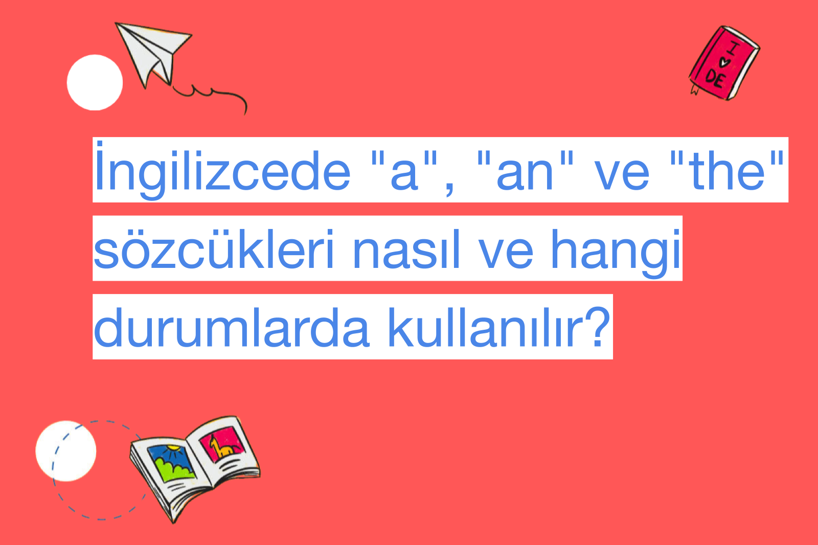 İngilizcede "a", "an" ve "the" sözcükleri nasıl ve hangi durumlarda kullanılır?