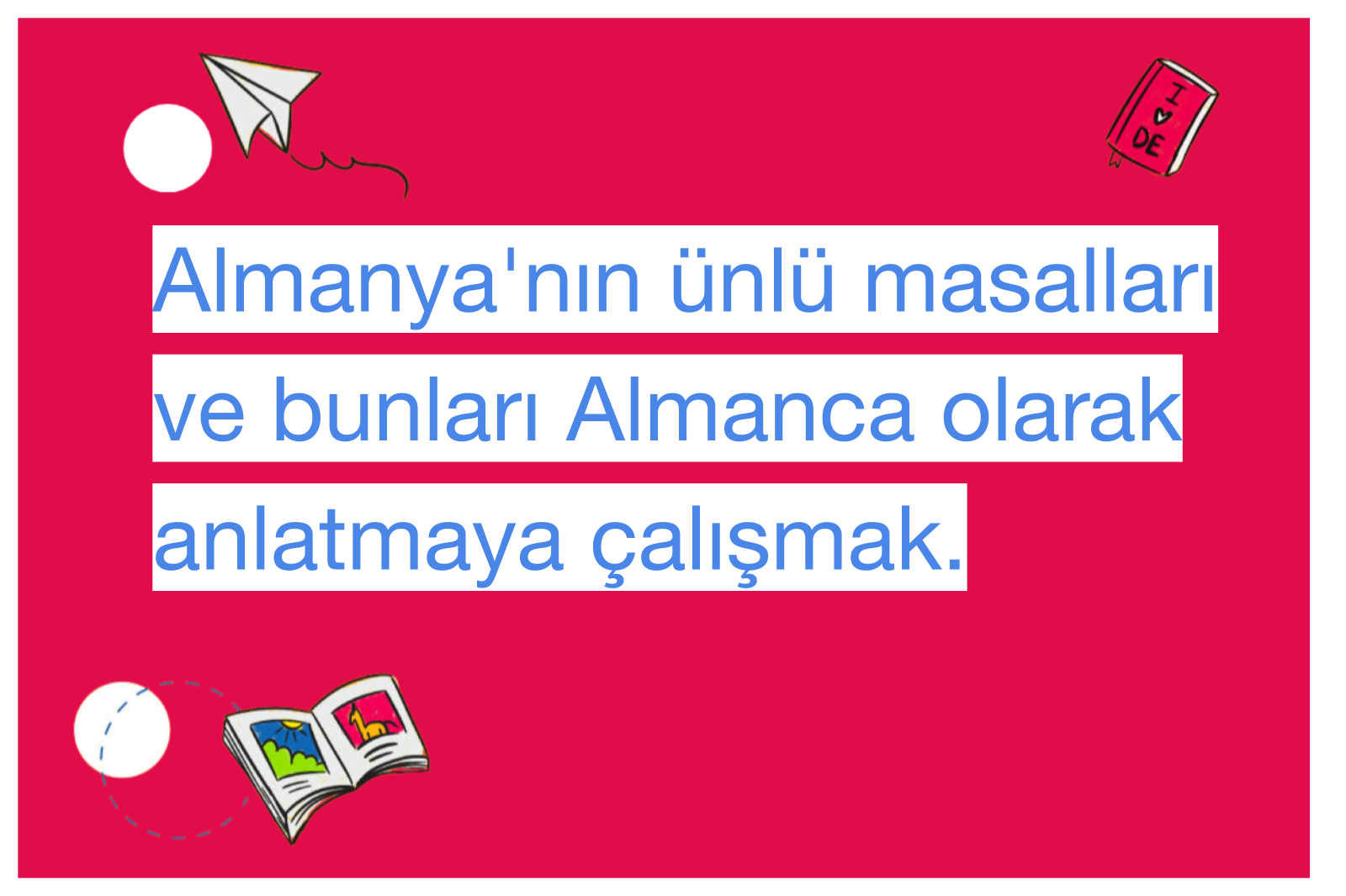 Almanya'nın ünlü masalları ve bunları Almanca olarak anlatmaya çalışmak.
