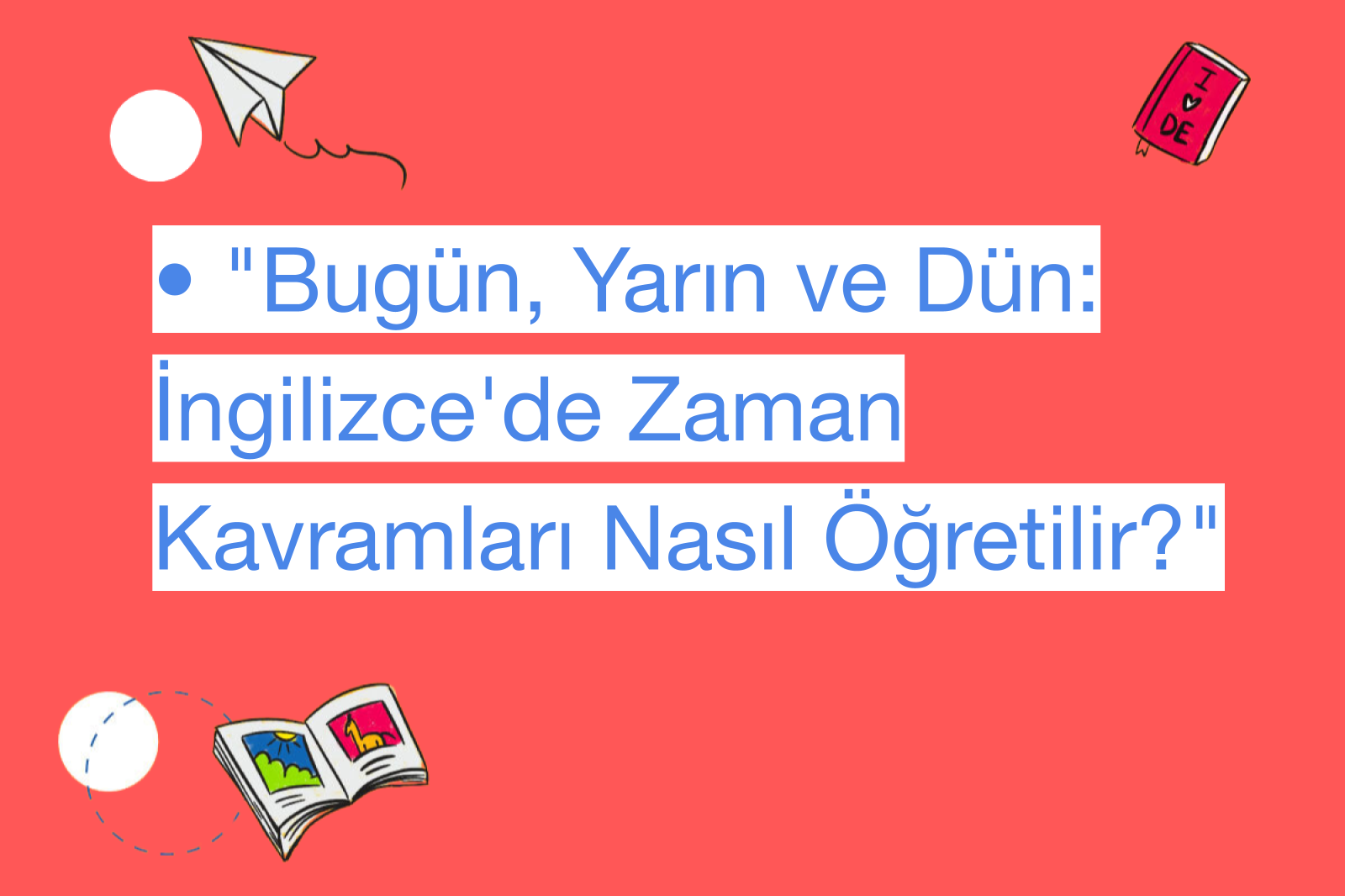 • "Bugün, Yarın ve Dün: İngilizce'de Zaman Kavramları Nasıl Öğretilir?"