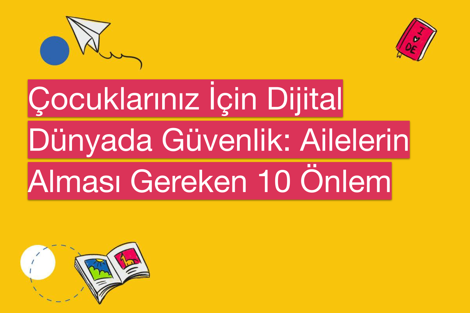 Çocuklarınız İçin Dijital Dünyada Güvenlik: Ailelerin Alması Gereken 10 Önlem