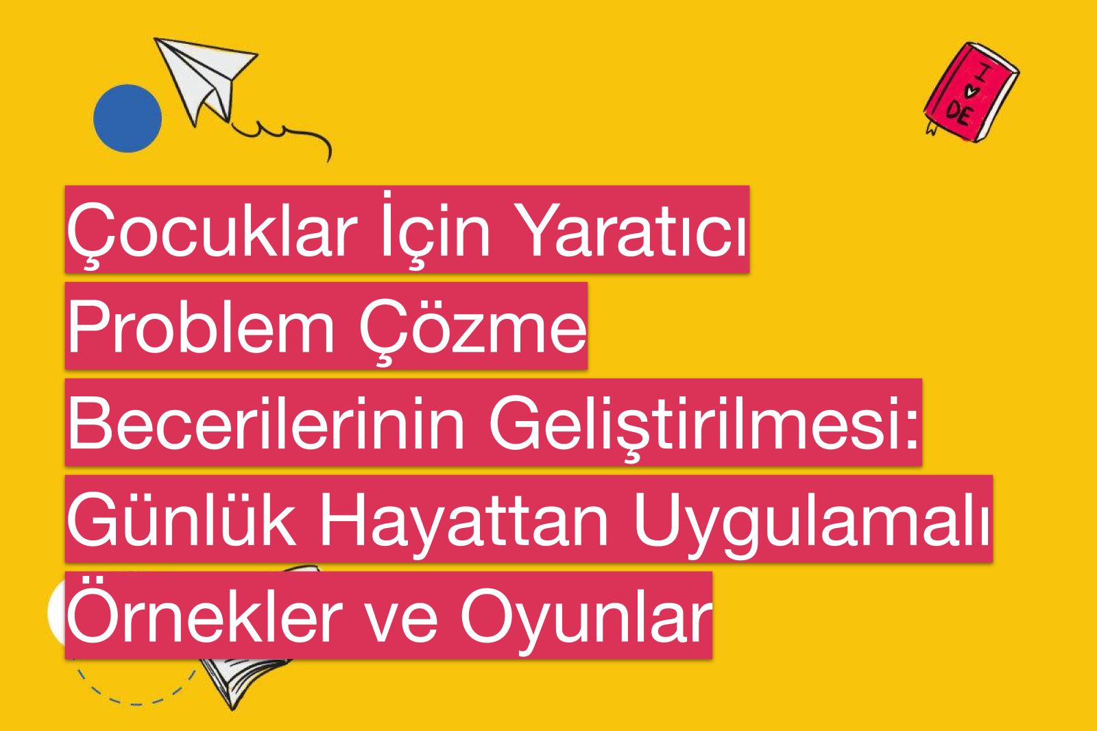 Çocuklar İçin Yaratıcı Problem Çözme Becerilerinin Geliştirilmesi: Günlük Hayattan Uygulamalı Örnekler ve Oyunlar