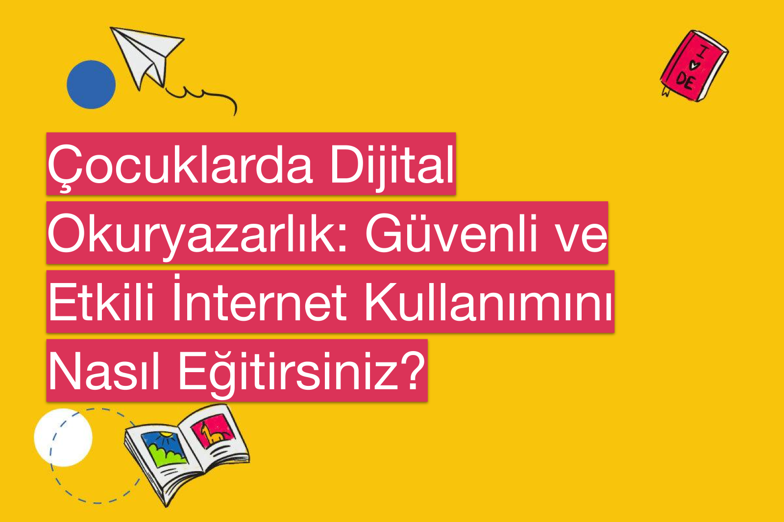 Çocuklarda Dijital Okuryazarlık: Güvenli ve Etkili İnternet Kullanımını Nasıl Eğitirsiniz?