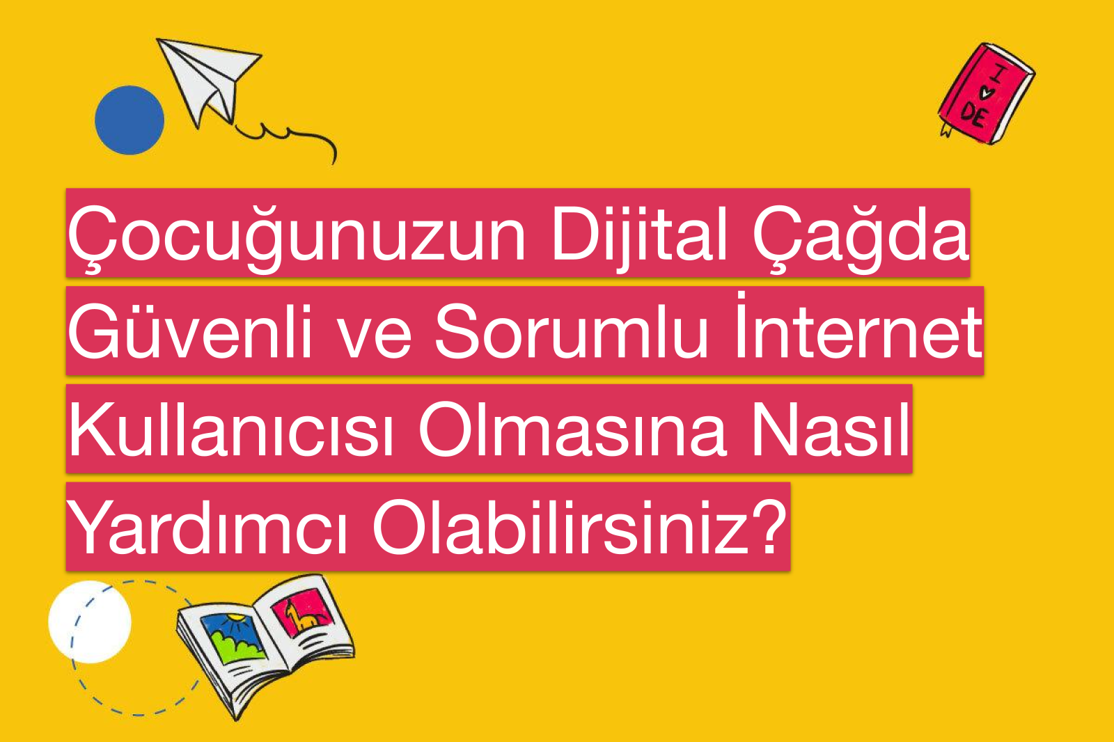 Çocuğunuzun Dijital Çağda Güvenli ve Sorumlu İnternet Kullanıcısı Olmasına Nasıl Yardımcı Olabilirsiniz?