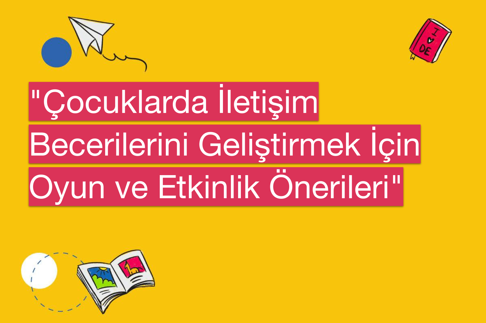 "Çocuklarda İletişim Becerilerini Geliştirmek İçin Oyun ve Etkinlik Önerileri"