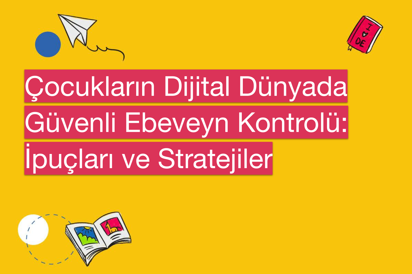 Çocukların Dijital Dünyada Güvenli Ebeveyn Kontrolü: İpuçları ve Stratejiler